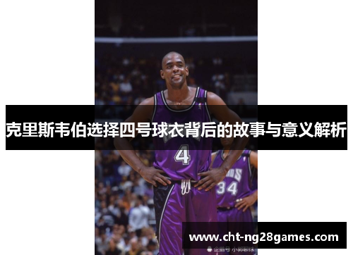 克里斯韦伯选择四号球衣背后的故事与意义解析