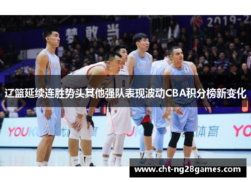 辽篮延续连胜势头其他强队表现波动CBA积分榜新变化