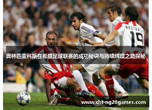 奥林匹亚科斯在希腊足球联赛的成功秘诀与持续辉煌之路探秘 奥林匹亚科斯在希腊足球联赛的成功秘诀与持续辉煌之路探秘