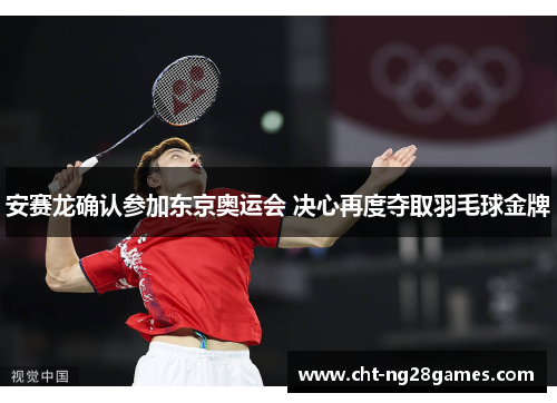 安赛龙确认参加东京奥运会 决心再度夺取羽毛球金牌