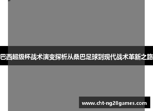 巴西超级杯战术演变探析从桑巴足球到现代战术革新之路 巴西超级杯战术演变探析从桑巴足球到现代战术革新之路