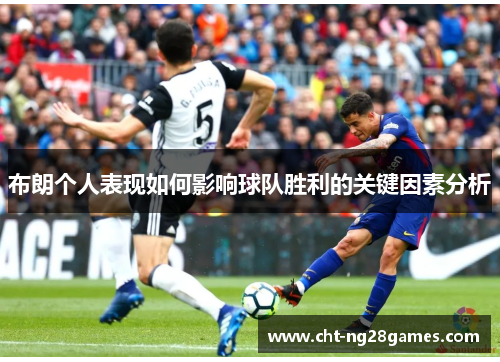 布朗个人表现如何影响球队胜利的关键因素分析 布朗个人表现如何影响球队胜利的关键因素分析