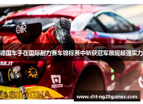 德国车手在国际耐力赛车锦标赛中斩获冠军展现超强实力 德国车手在国际耐力赛车锦标赛中斩获冠军展现超强实力