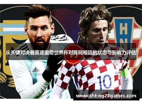 从关键对决看莫德里奇世界杯对阵阿根廷的状态与影响力评估