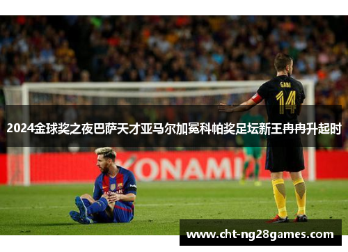 2024金球奖之夜巴萨天才亚马尔加冕科帕奖足坛新王冉冉升起时