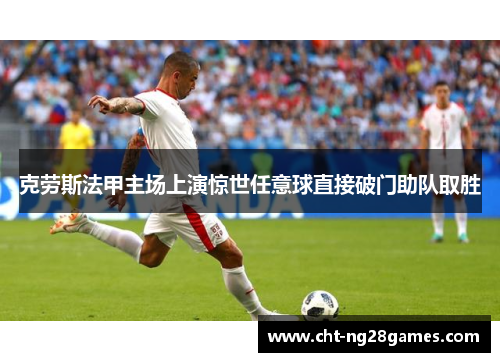 克劳斯法甲主场上演惊世任意球直接破门助队取胜