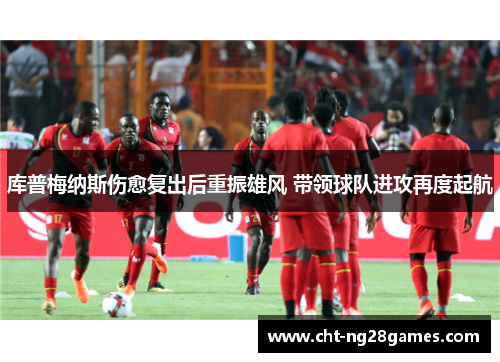 库普梅纳斯伤愈复出后重振雄风 带领球队进攻再度起航