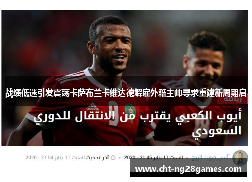 战绩低迷引发震荡卡萨布兰卡维达德解雇外籍主帅寻求重建新周期启