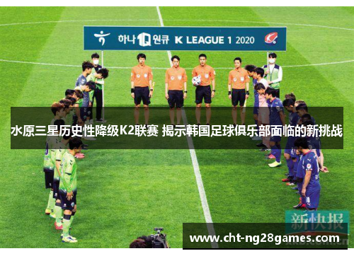 水原三星历史性降级K2联赛 揭示韩国足球俱乐部面临的新挑战 水原三星历史性降级K2联赛 揭示韩国足球俱乐部面临的新挑战
