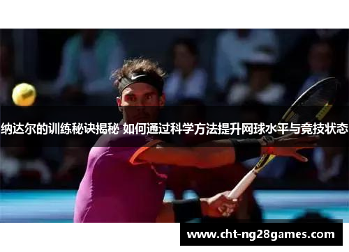 纳达尔的训练秘诀揭秘 如何通过科学方法提升网球水平与竞技状态