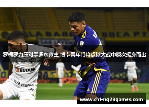罗梅罗力压对手多次救主 博卡青年门将点球大战中屡次挺身而出