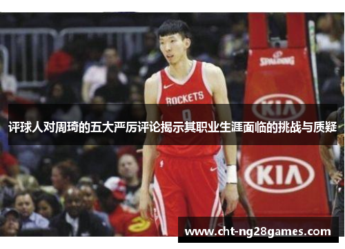 评球人对周琦的五大严厉评论揭示其职业生涯面临的挑战与质疑 评球人对周琦的五大严厉评论揭示其职业生涯面临的挑战与质疑
