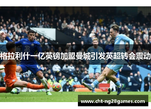 格拉利什一亿英镑加盟曼城引发英超转会震动